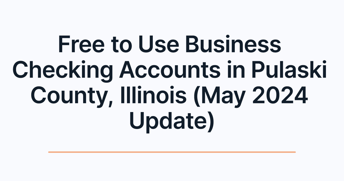 Free to Use Business Checking Accounts in Pulaski County, Illinois (May 2024 Update)